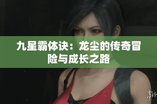 九星霸体诀：龙尘的传奇冒险与成长之路