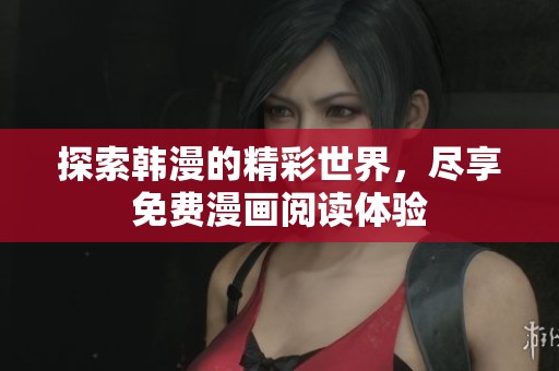 探索韩漫的精彩世界，尽享免费漫画阅读体验