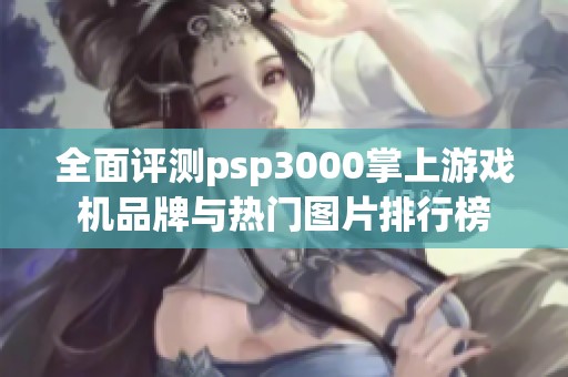 全面评测psp3000掌上游戏机品牌与热门图片排行榜
