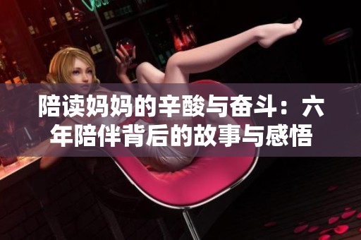 陪读妈妈的辛酸与奋斗：六年陪伴背后的故事与感悟