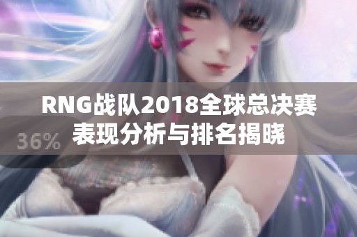RNG战队2018全球总决赛表现分析与排名揭晓