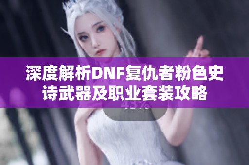 深度解析DNF复仇者粉色史诗武器及职业套装攻略