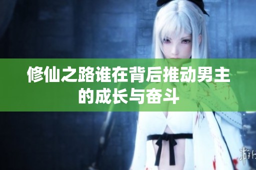 修仙之路谁在背后推动男主的成长与奋斗