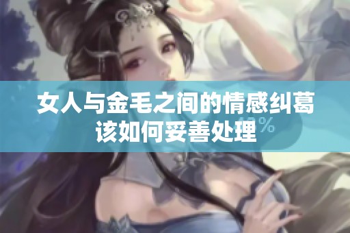 女人与金毛之间的情感纠葛该如何妥善处理