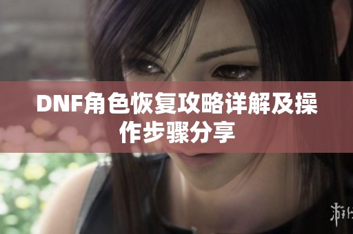 DNF角色恢复攻略详解及操作步骤分享