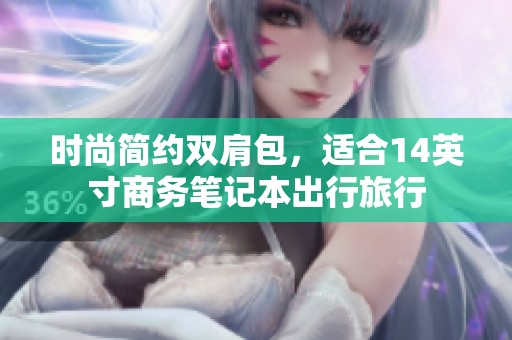 时尚简约双肩包，适合14英寸商务笔记本出行旅行