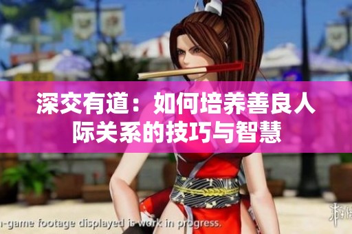 深交有道：如何培养善良人际关系的技巧与智慧