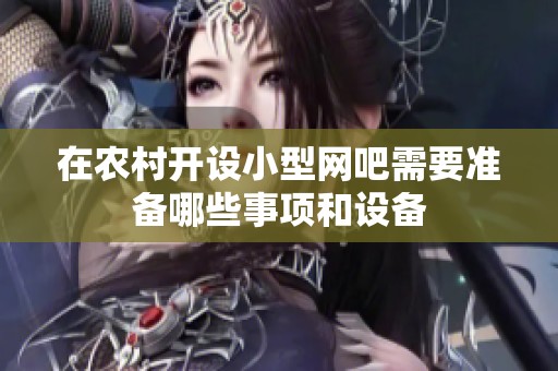 在农村开设小型网吧需要准备哪些事项和设备