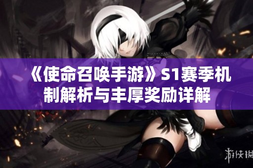 《使命召唤手游》S1赛季机制解析与丰厚奖励详解