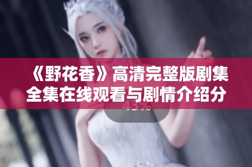 《野花香》高清完整版剧集全集在线观看与剧情介绍分享