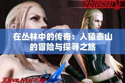 在丛林中的传奇：人猿泰山的冒险与探寻之旅
