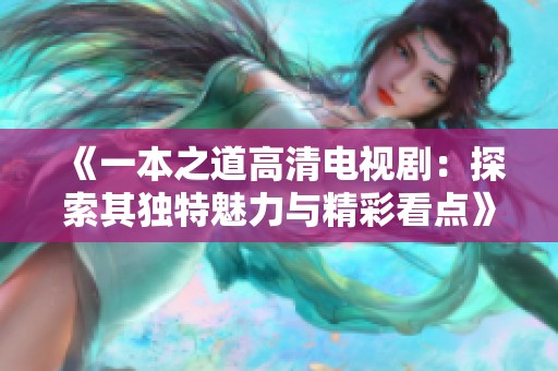 《一本之道高清电视剧：探索其独特魅力与精彩看点》
