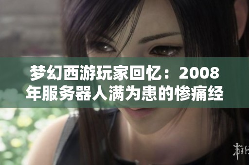 梦幻西游玩家回忆：2008年服务器人满为患的惨痛经历
