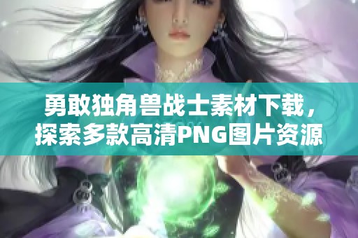 勇敢独角兽战士素材下载，探索多款高清PNG图片资源