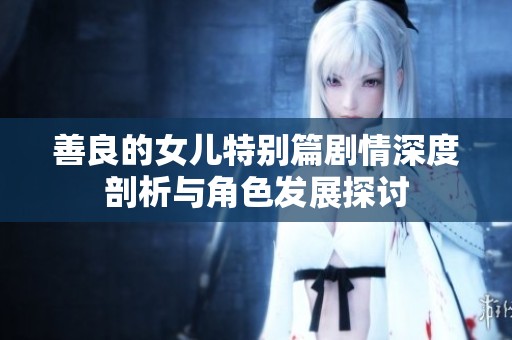善良的女儿特别篇剧情深度剖析与角色发展探讨