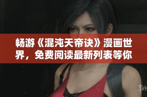 畅游《混沌天帝诀》漫画世界，免费阅读最新列表等你探索