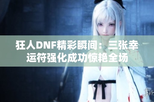狂人DNF精彩瞬间：三张幸运符强化成功惊艳全场