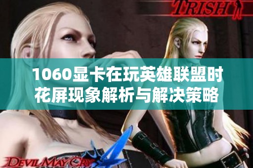 1060显卡在玩英雄联盟时花屏现象解析与解决策略
