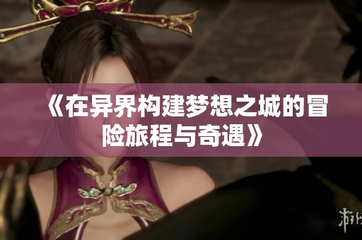 《在异界构建梦想之城的冒险旅程与奇遇》