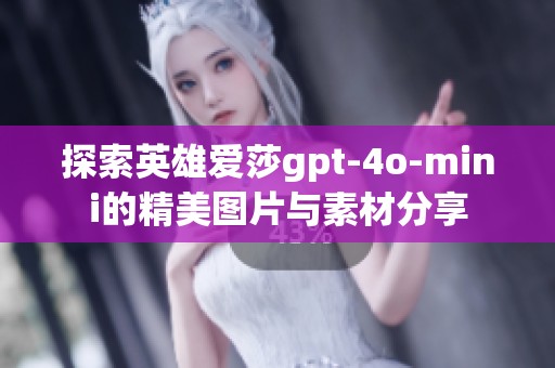 探索英雄爱莎gpt-4o-mini的精美图片与素材分享