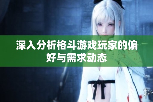 深入分析格斗游戏玩家的偏好与需求动态