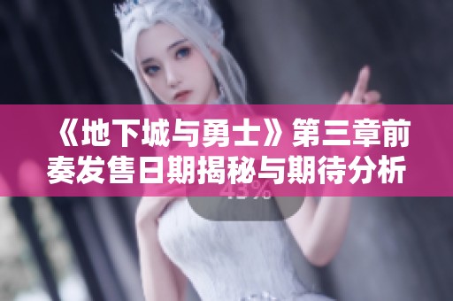 《地下城与勇士》第三章前奏发售日期揭秘与期待分析