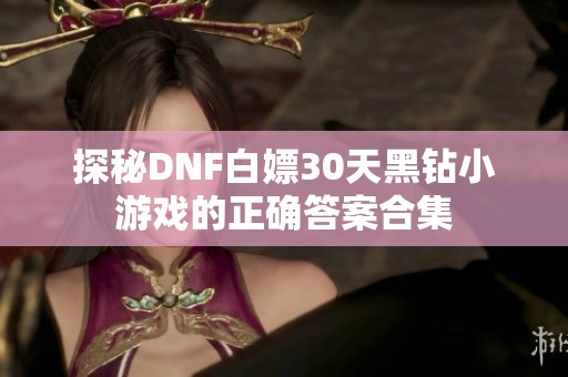 探秘DNF白嫖30天黑钻小游戏的正确答案合集