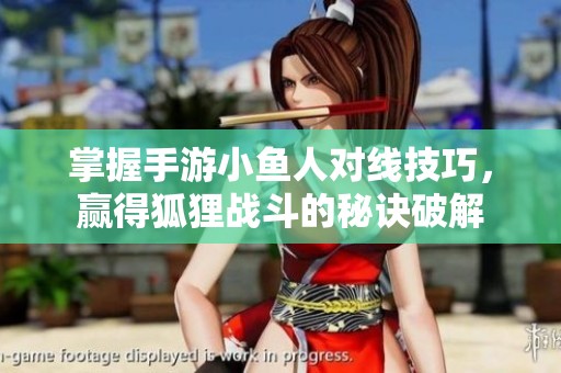 掌握手游小鱼人对线技巧，赢得狐狸战斗的秘诀破解