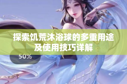 探索饥荒沐浴球的多重用途及使用技巧详解