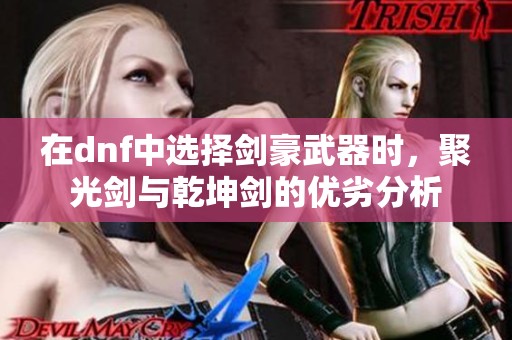 在dnf中选择剑豪武器时，聚光剑与乾坤剑的优劣分析