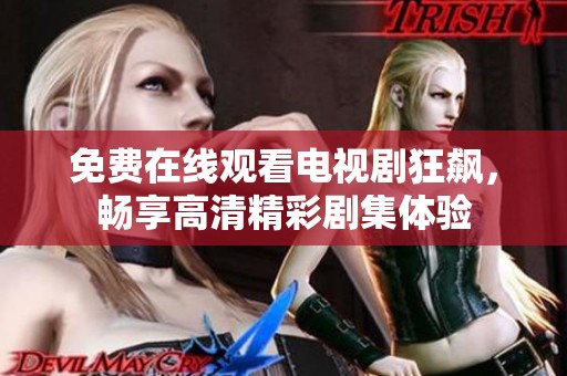 免费在线观看电视剧狂飙，畅享高清精彩剧集体验
