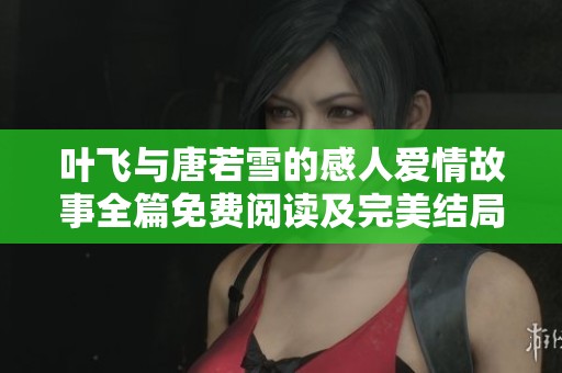 叶飞与唐若雪的感人爱情故事全篇免费阅读及完美结局解析