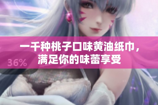 一千种桃子口味黄油纸巾，满足你的味蕾享受