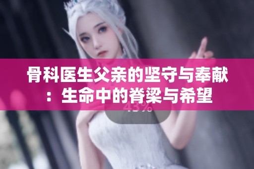 骨科医生父亲的坚守与奉献：生命中的脊梁与希望