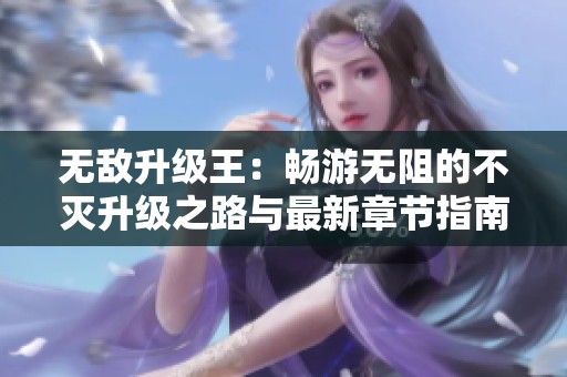 无敌升级王：畅游无阻的不灭升级之路与最新章节指南