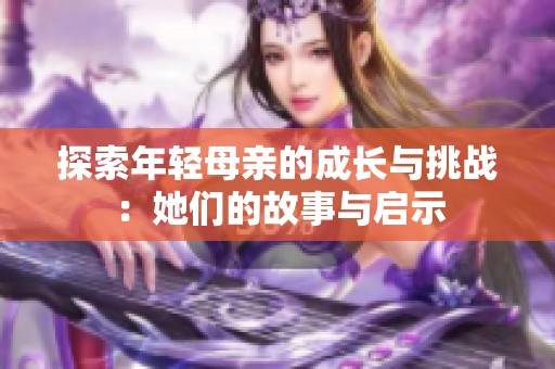 探索年轻母亲的成长与挑战：她们的故事与启示