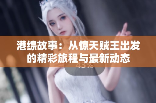 港综故事：从惊天贼王出发的精彩旅程与最新动态