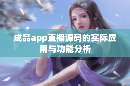 成品app直播源码的实际应用与功能分析