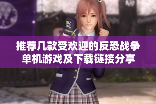 推荐几款受欢迎的反恐战争单机游戏及下载链接分享