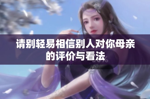 请别轻易相信别人对你母亲的评价与看法