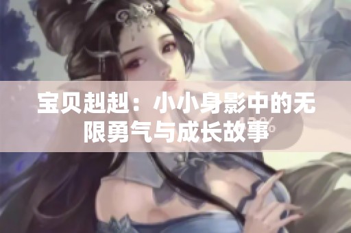宝贝赳赳：小小身影中的无限勇气与成长故事
