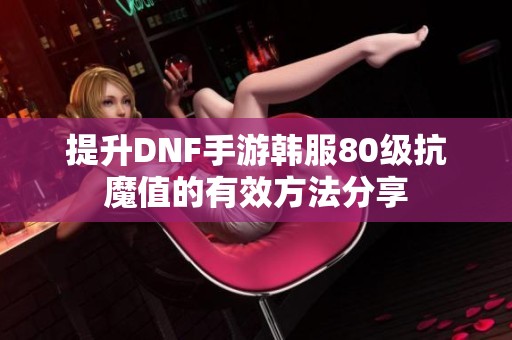 提升DNF手游韩服80级抗魔值的有效方法分享