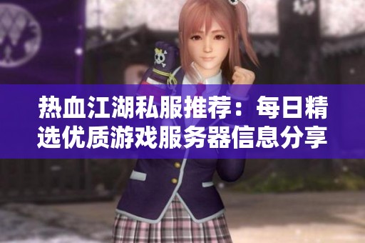 热血江湖私服推荐：每日精选优质游戏服务器信息分享