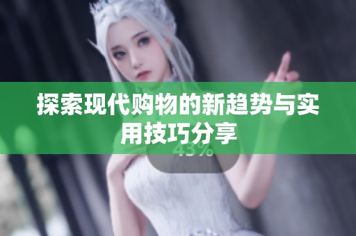 探索现代购物的新趋势与实用技巧分享