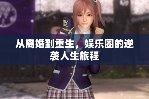 从离婚到重生，娱乐圈的逆袭人生旅程
