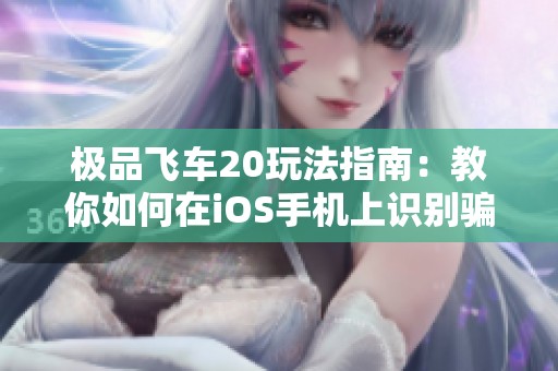 极品飞车20玩法指南：教你如何在iOS手机上识别骗子