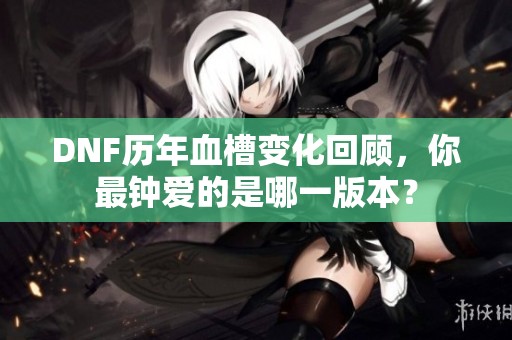 DNF历年血槽变化回顾，你最钟爱的是哪一版本？