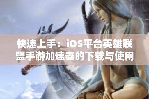 快速上手：iOS平台英雄联盟手游加速器的下载与使用攻略