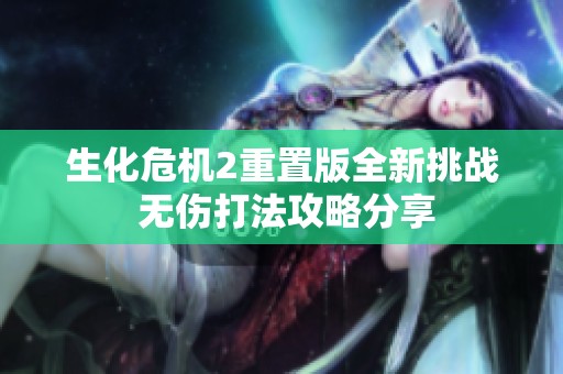 生化危机2重置版全新挑战 无伤打法攻略分享