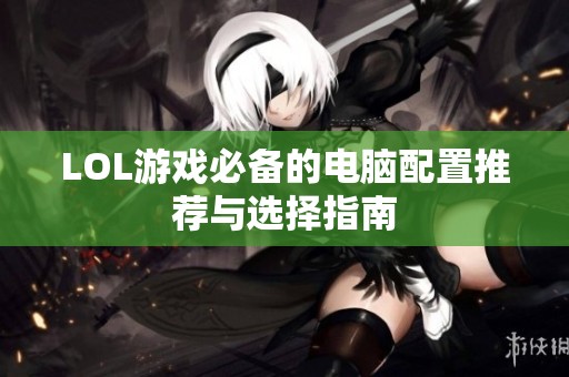 LOL游戏必备的电脑配置推荐与选择指南